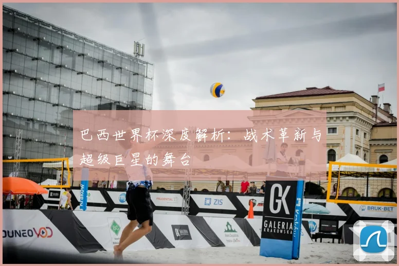 巴西世界杯深度解析：战术革新与超级巨星的舞台