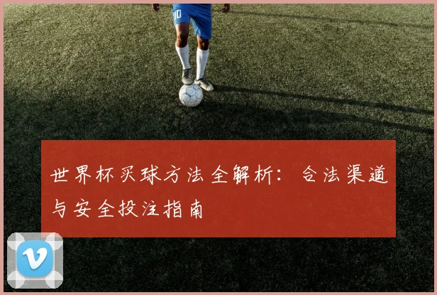 世界杯买球方法全解析：合法渠道与安全投注指南