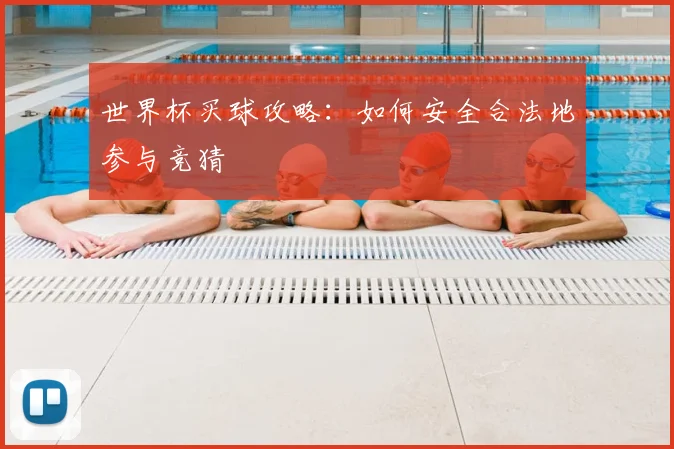 世界杯买球攻略：如何安全合法地参与竞猜