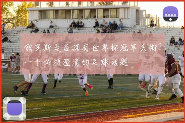 俄罗斯是否拥有世界杯冠军头衔?一个必须澄清的足球话题