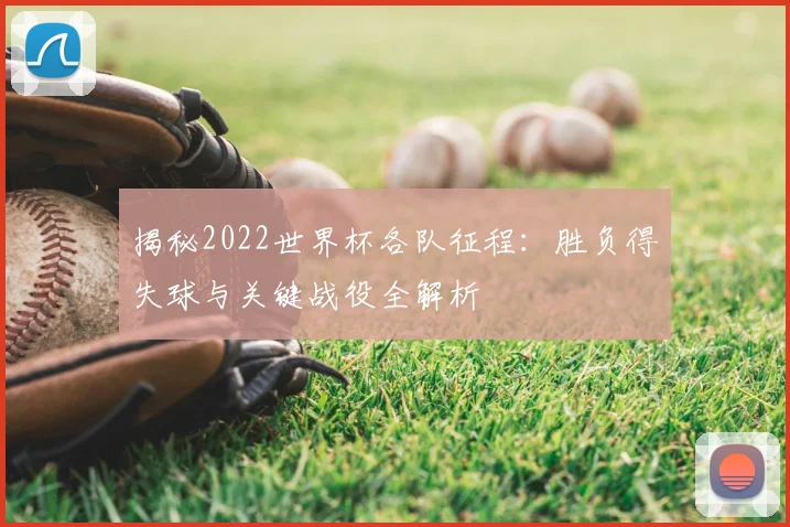 揭秘2022世界杯各队征程:胜负得失球与关键战役全解析