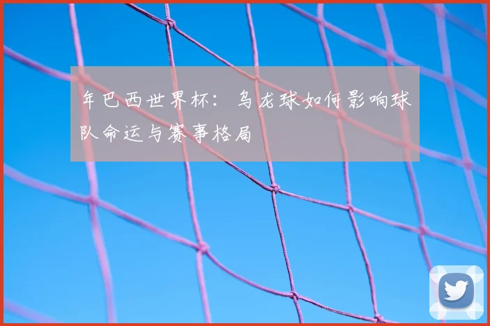 年巴西世界杯：乌龙球如何影响球队命运与赛事格局