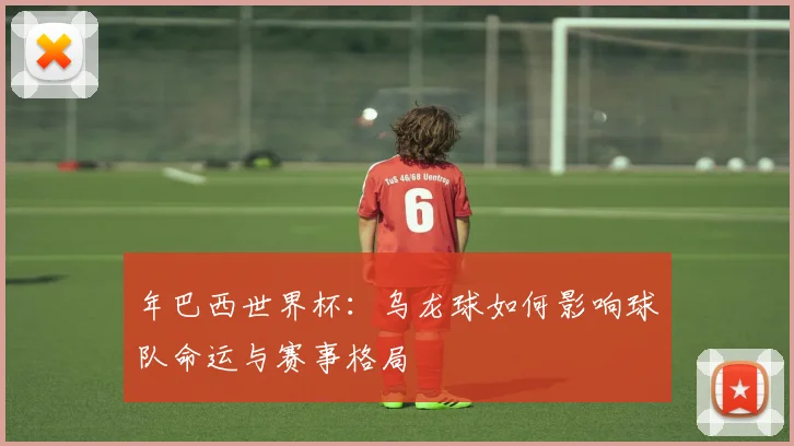 年巴西世界杯：乌龙球如何影响球队命运与赛事格局