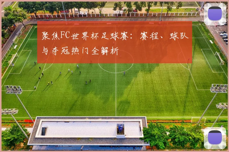 聚焦FC世界杯足球赛：赛程、球队与夺冠热门全解析
