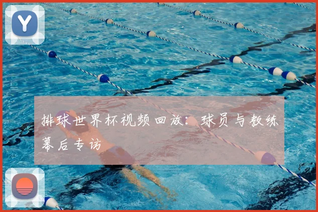 排球世界杯视频回放：球员与教练幕后专访