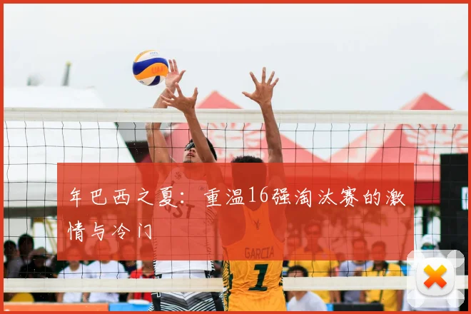 年巴西之夏：重温16强淘汰赛的激情与冷门