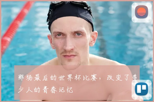 那场最后的世界杯比赛，改变了多少人的青春记忆