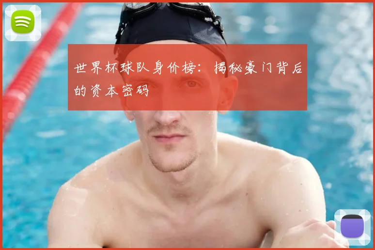 世界杯球队身价榜：揭秘豪门背后的资本密码