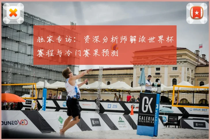 独家专访：资深分析师解读世界杯赛程与冷门赛果预测