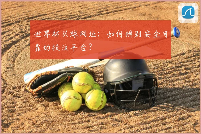 世界杯买球网址：如何辨别安全可靠的投注平台？