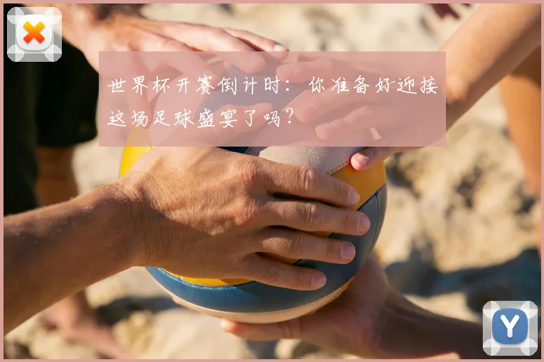 世界杯开赛倒计时:你准备好迎接这场足球盛宴了吗?