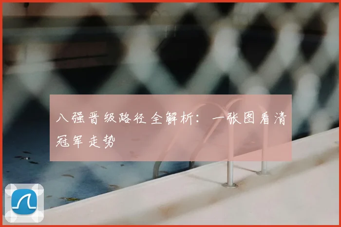 八强晋级路径全解析：一张图看清冠军走势