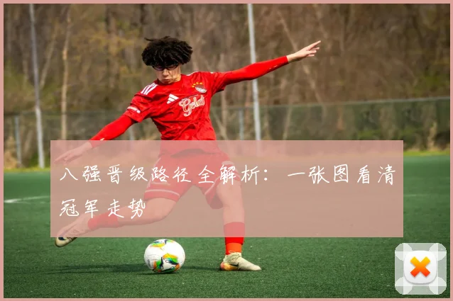 八强晋级路径全解析:一张图看清冠军走势