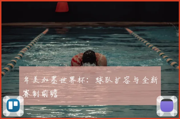 年美加墨世界杯：球队扩容与全新赛制前瞻