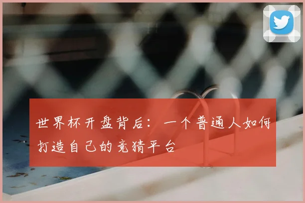 世界杯开盘背后:一个普通人如何打造自己的竞猜平台