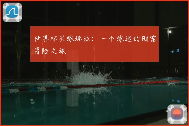 世界杯买球玩法：一个球迷的财富冒险之旅