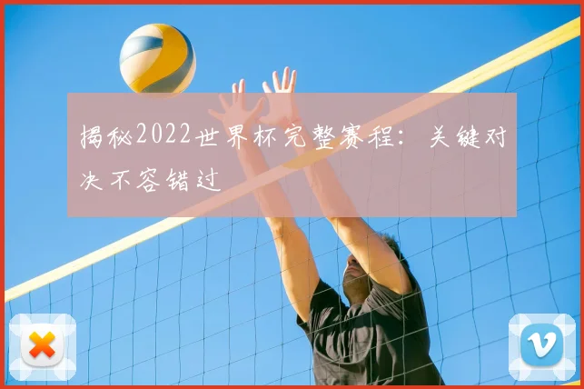 揭秘2022世界杯完整赛程:关键对决不容错过