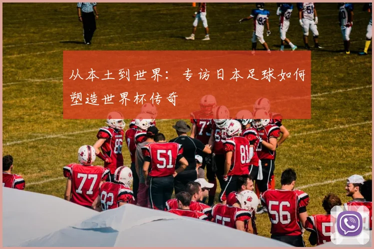 从本土到世界:专访日本足球如何塑造世界杯传奇
