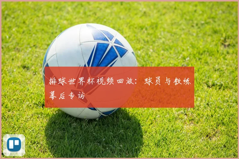 排球世界杯视频回放:球员与教练幕后专访