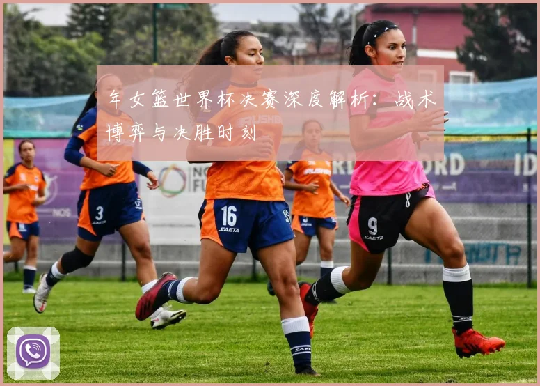 年女篮世界杯决赛深度解析：战术博弈与决胜时刻