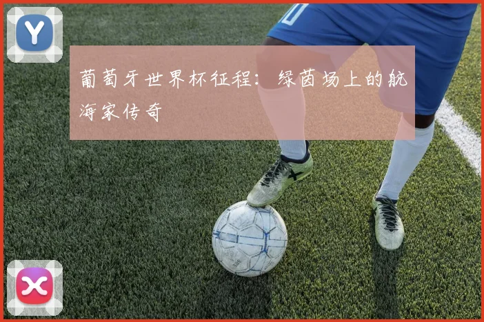 葡萄牙世界杯征程：绿茵场上的航海家传奇