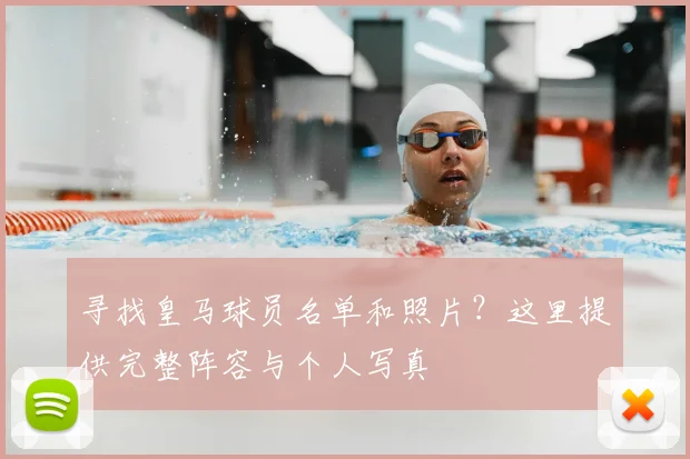 寻找皇马球员名单和照片？这里提供完整阵容与个人写真