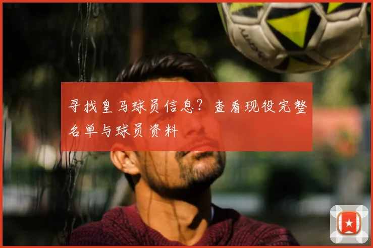 寻找皇马球员信息？查看现役完整名单与球员资料