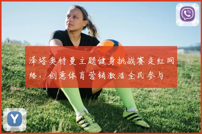 泽塔奥特曼主题健身挑战赛走红网络,创意体育营销激活全民参与
