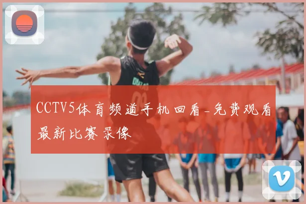 CCTV5体育频道手机回看_免费观看最新比赛录像