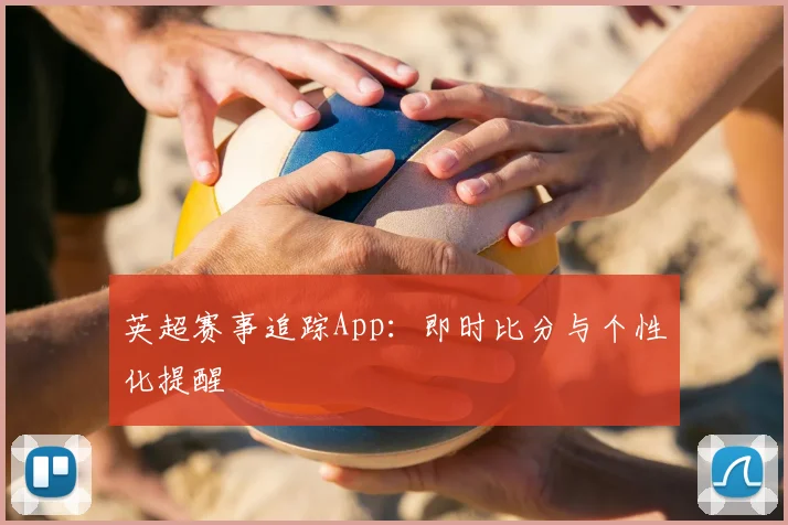 英超赛事追踪App：即时比分与个性化提醒