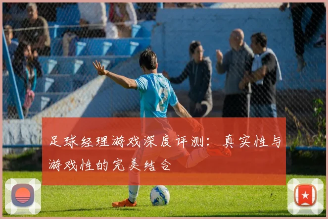 足球经理游戏深度评测:真实性与游戏性的完美结合