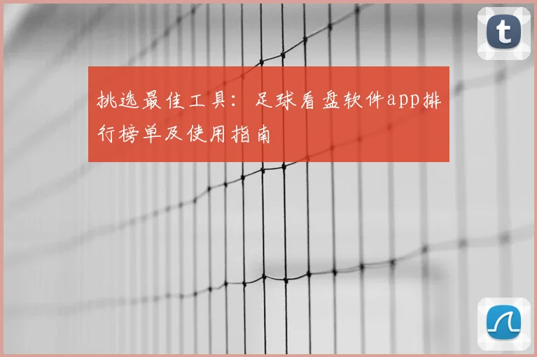 挑选最佳工具：足球看盘软件app排行榜单及使用指南