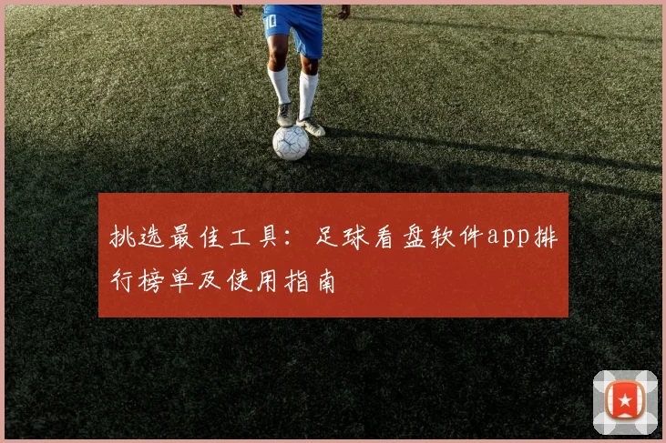 挑选最佳工具：足球看盘软件app排行榜单及使用指南