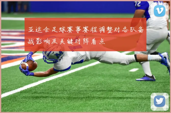 亚运会足球赛事赛程调整对各队备战影响及关键对阵看点