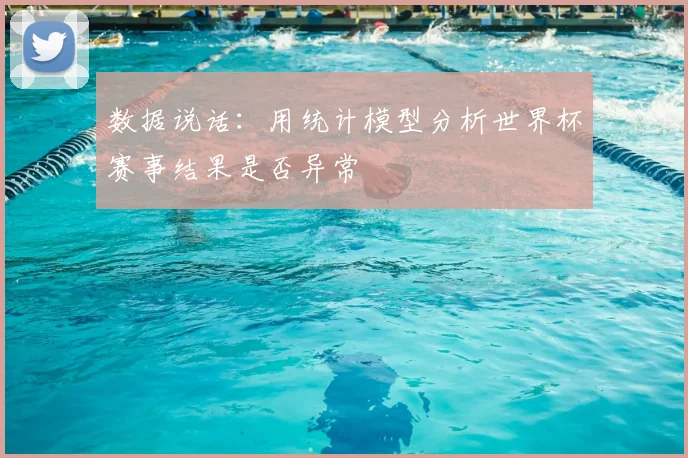 数据说话：用统计模型分析世界杯赛事结果是否异常