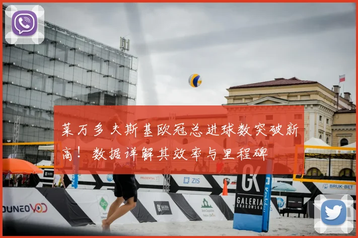 莱万多夫斯基欧冠总进球数突破新高！数据详解其效率与里程碑