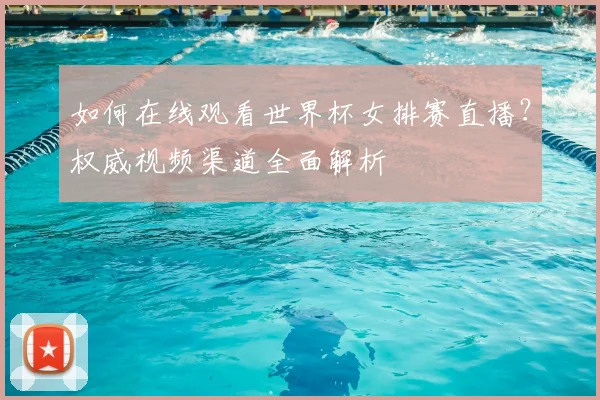 如何在线观看世界杯女排赛直播？权威视频渠道全面解析