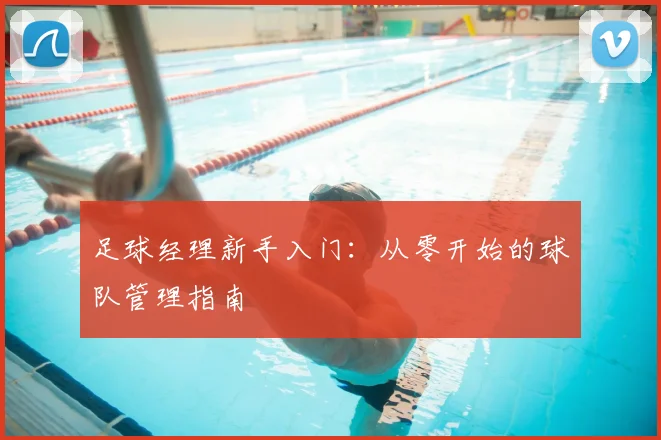 足球经理新手入门:从零开始的球队管理指南