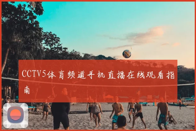 CCTV5体育频道手机直播在线观看指南