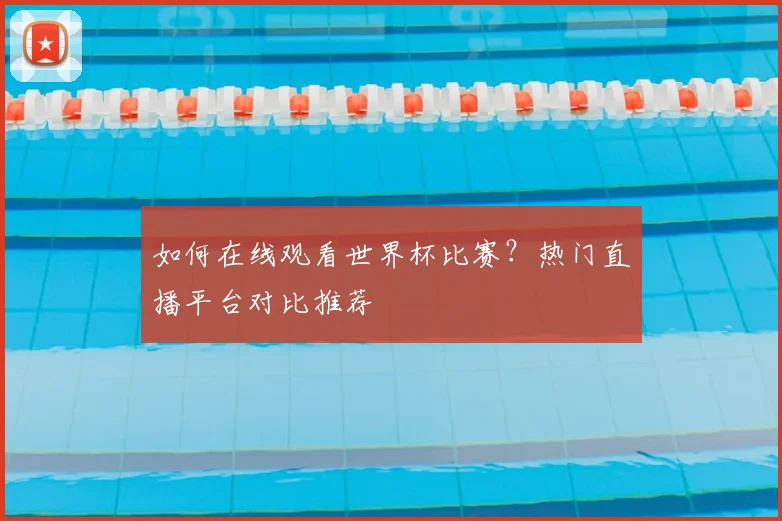 如何在线观看世界杯比赛？热门直播平台对比推荐